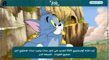 تردد قناة توم وجيري 2025 الجديد على نايل سات وعرب سات لمحتوى آمن لجميع الفئات – اضبطه الآن